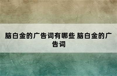 脑白金的广告词有哪些 脑白金的广告词